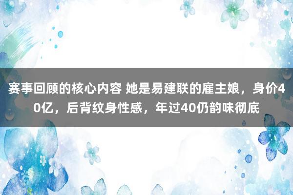 赛事回顾的核心内容 她是易建联的雇主娘，身价40亿，后背纹身性感，年过40仍韵味彻底