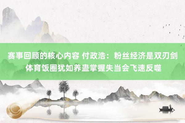 赛事回顾的核心内容 付政浩：粉丝经济是双刃剑 体育饭圈犹如养蛊掌握失当会飞速反噬