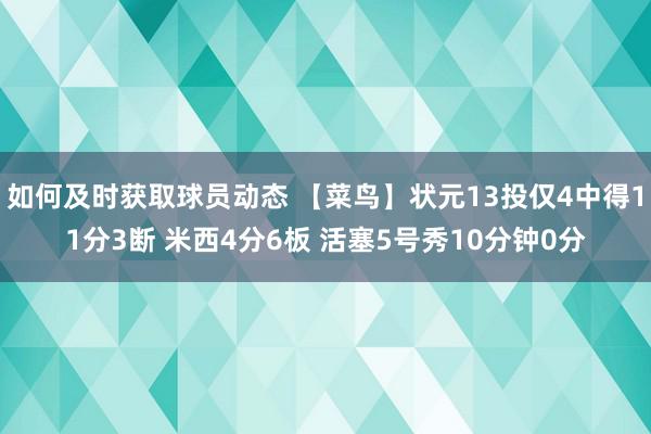 如何及时获取球员动态 【菜鸟】状元13投仅4中得11分3断 米西4分6板 活塞5号秀10分钟0分