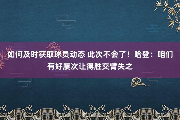 如何及时获取球员动态 此次不会了！哈登：咱们有好屡次让得胜交臂失之