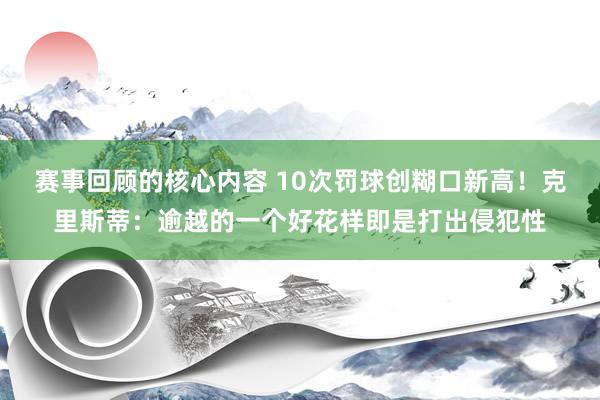 赛事回顾的核心内容 10次罚球创糊口新高！克里斯蒂：逾越的一个好花样即是打出侵犯性