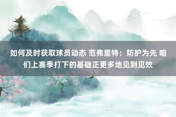 如何及时获取球员动态 范弗里特：防护为先 咱们上赛季打下的基础正更多地见到见效