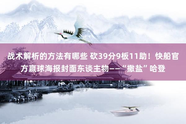 战术解析的方法有哪些 砍39分9板11助！快船官方赢球海报封面东谈主物——“撒盐”哈登