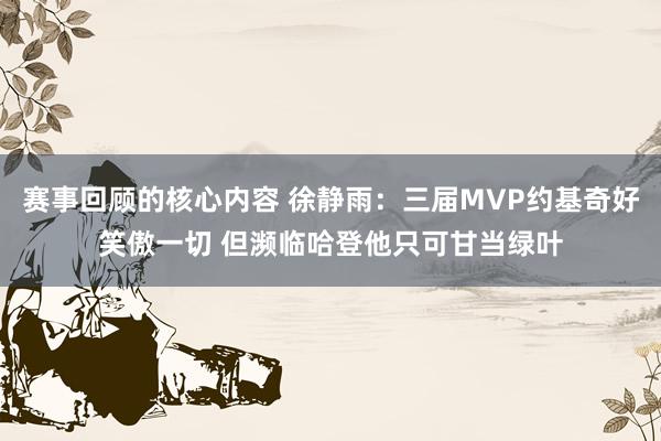 赛事回顾的核心内容 徐静雨：三届MVP约基奇好笑傲一切 但濒临哈登他只可甘当绿叶