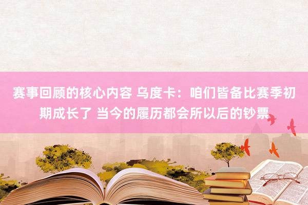 赛事回顾的核心内容 乌度卡：咱们皆备比赛季初期成长了 当今的履历都会所以后的钞票