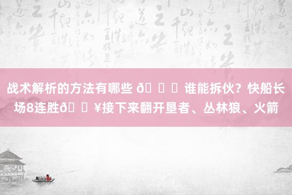 战术解析的方法有哪些 😉谁能拆伙？快船长场8连胜🔥接下来翻开垦者、丛林狼、火箭