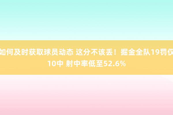 如何及时获取球员动态 这分不该丢！掘金全队19罚仅10中 射中率低至52.6%