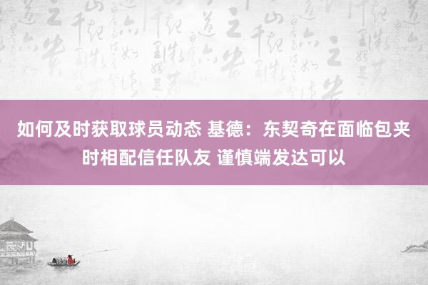 如何及时获取球员动态 基德：东契奇在面临包夹时相配信任队友 谨慎端发达可以