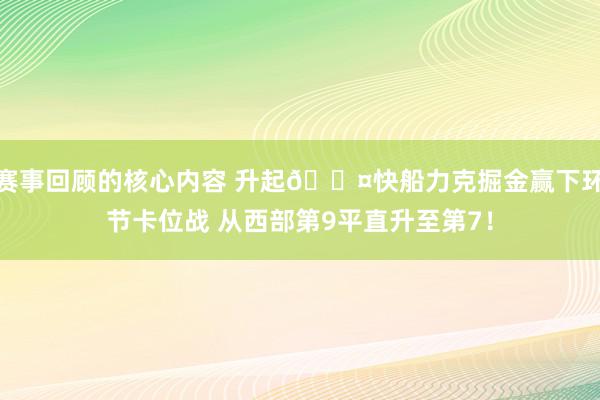 赛事回顾的核心内容 升起😤快船力克掘金赢下环节卡位战 从西部第9平直升至第7！