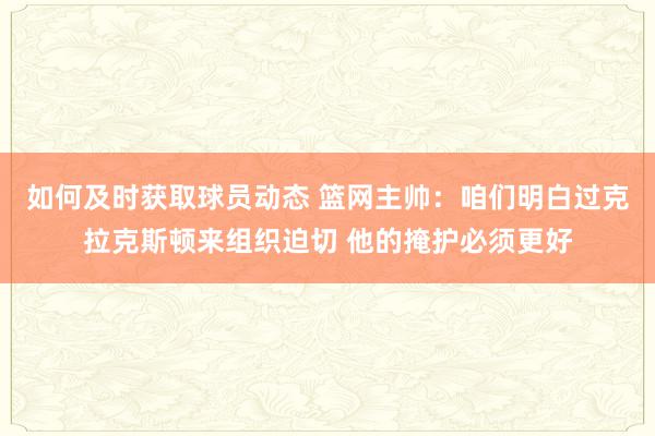 如何及时获取球员动态 篮网主帅：咱们明白过克拉克斯顿来组织迫切 他的掩护必须更好