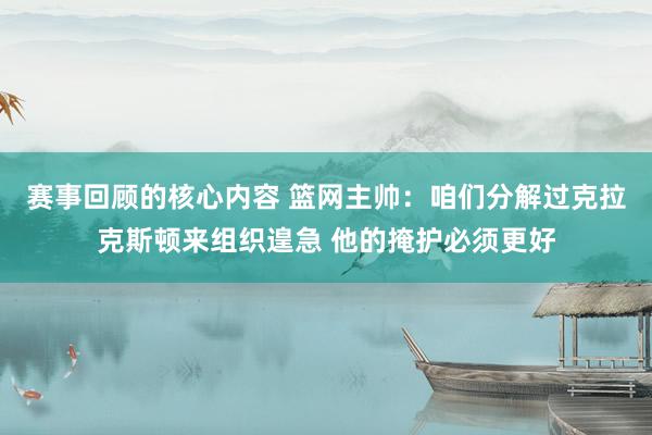 赛事回顾的核心内容 篮网主帅：咱们分解过克拉克斯顿来组织遑急 他的掩护必须更好