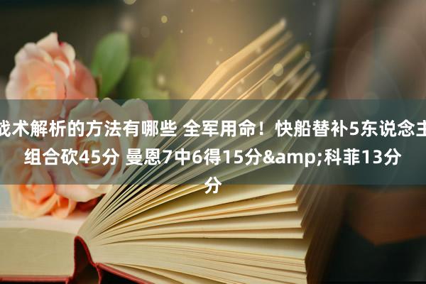 战术解析的方法有哪些 全军用命！快船替补5东说念主组合砍45分 曼恩7中6得15分&科菲13分