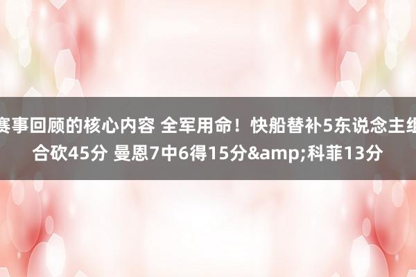 赛事回顾的核心内容 全军用命！快船替补5东说念主组合砍45分 曼恩7中6得15分&科菲13分