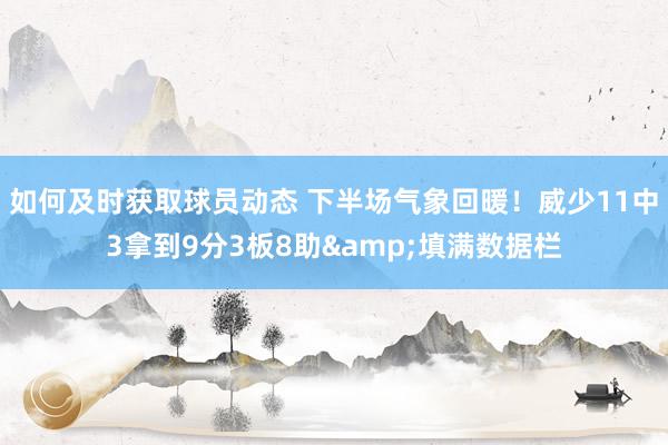 如何及时获取球员动态 下半场气象回暖！威少11中3拿到9分3板8助&填满数据栏