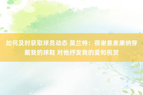 如何及时获取球员动态 莫兰特：很谢意麦康纳穿戴我的球鞋 对他抒发我的爱和祝贺