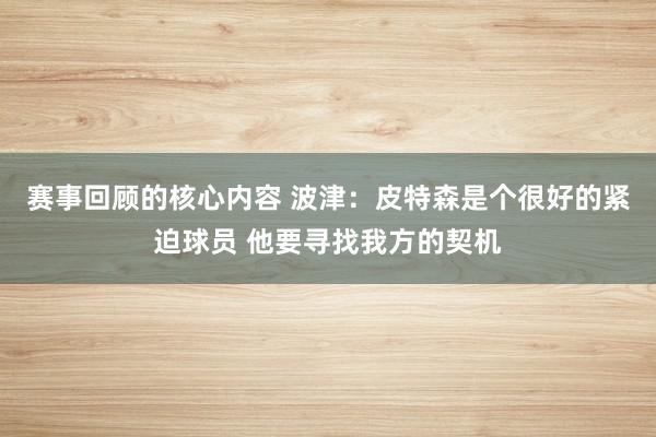 赛事回顾的核心内容 波津：皮特森是个很好的紧迫球员 他要寻找我方的契机