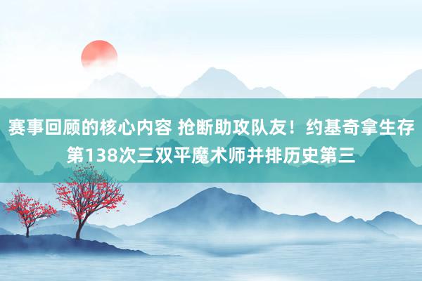 赛事回顾的核心内容 抢断助攻队友！约基奇拿生存第138次三双平魔术师并排历史第三