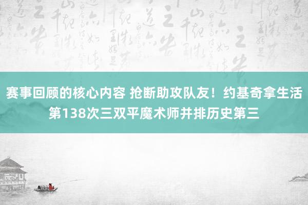 赛事回顾的核心内容 抢断助攻队友！约基奇拿生活第138次三双平魔术师并排历史第三