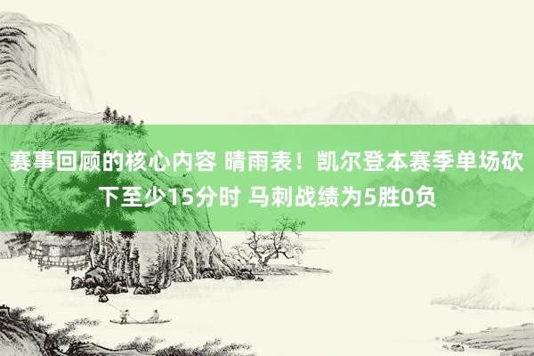 赛事回顾的核心内容 晴雨表！凯尔登本赛季单场砍下至少15分时 马刺战绩为5胜0负