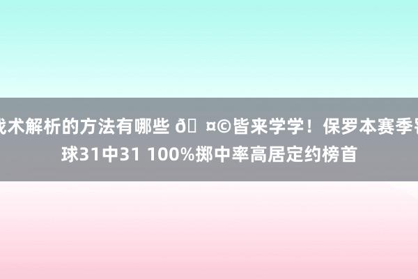 战术解析的方法有哪些 🤩皆来学学！保罗本赛季罚球31中31 100%掷中率高居定约榜首