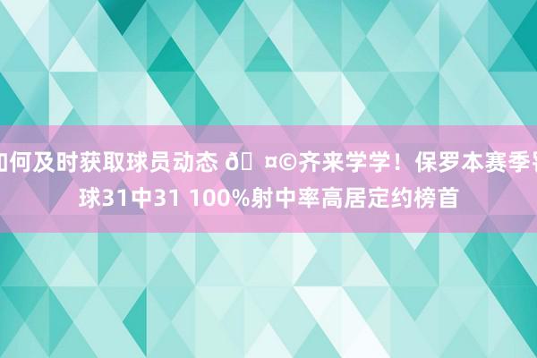 如何及时获取球员动态 🤩齐来学学！保罗本赛季罚球31中31 100%射中率高居定约榜首