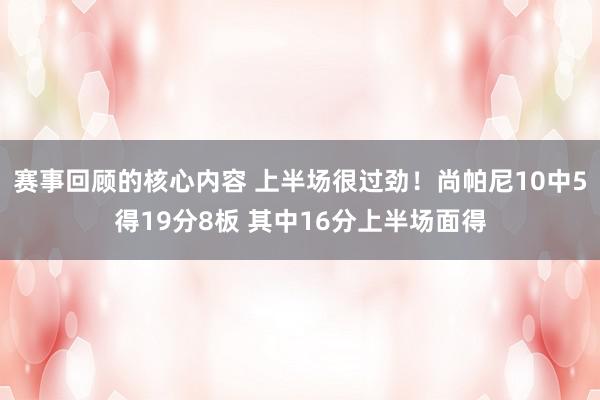 赛事回顾的核心内容 上半场很过劲！尚帕尼10中5得19分8板 其中16分上半场面得