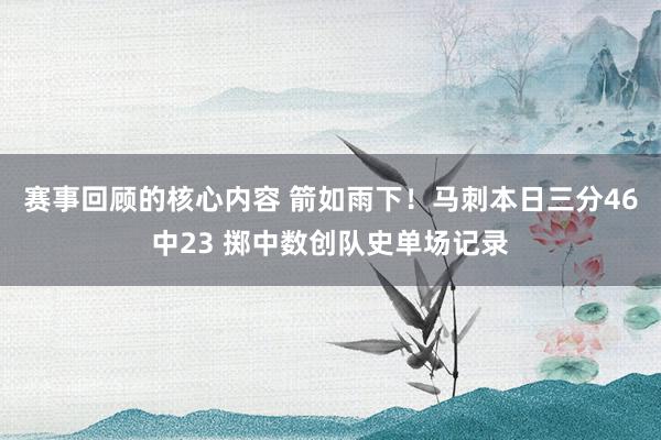 赛事回顾的核心内容 箭如雨下！马刺本日三分46中23 掷中数创队史单场记录