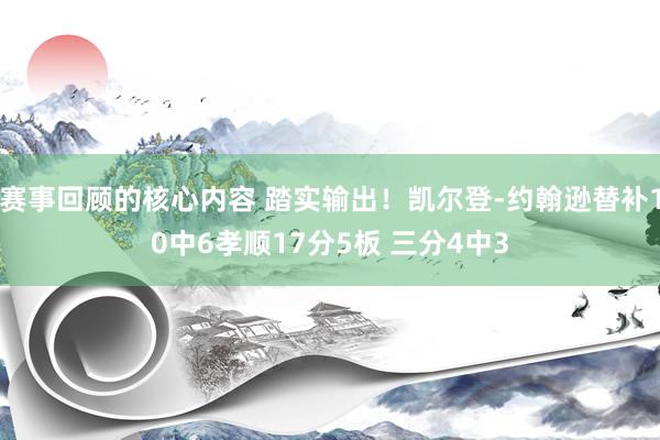 赛事回顾的核心内容 踏实输出！凯尔登-约翰逊替补10中6孝顺17分5板 三分4中3