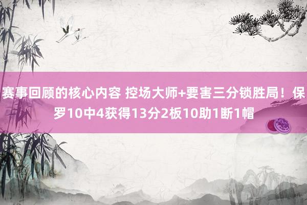 赛事回顾的核心内容 控场大师+要害三分锁胜局！保罗10中4获得13分2板10助1断1帽