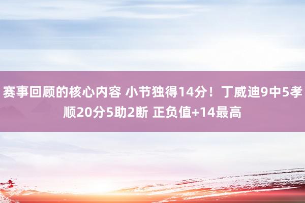 赛事回顾的核心内容 小节独得14分！丁威迪9中5孝顺20分5助2断 正负值+14最高