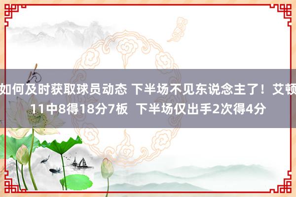 如何及时获取球员动态 下半场不见东说念主了！艾顿11中8得18分7板  下半场仅出手2次得4分