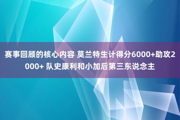 赛事回顾的核心内容 莫兰特生计得分6000+助攻2000+ 队史康利和小加后第三东说念主