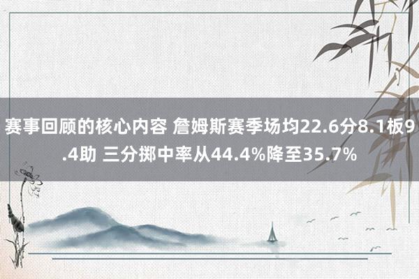 赛事回顾的核心内容 詹姆斯赛季场均22.6分8.1板9.4助 三分掷中率从44.4%降至35.7%