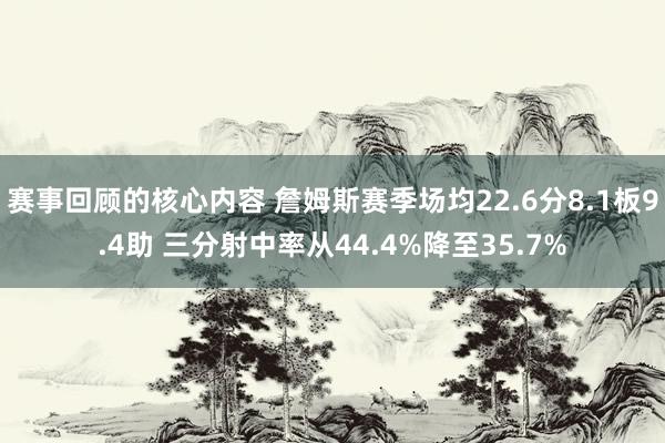 赛事回顾的核心内容 詹姆斯赛季场均22.6分8.1板9.4助 三分射中率从44.4%降至35.7%