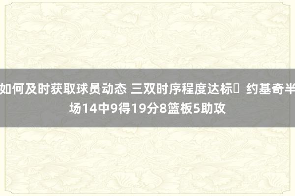 如何及时获取球员动态 三双时序程度达标✔约基奇半场14中9得19分8篮板5助攻