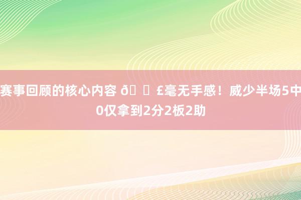 赛事回顾的核心内容 😣毫无手感！威少半场5中0仅拿到2分2板2助