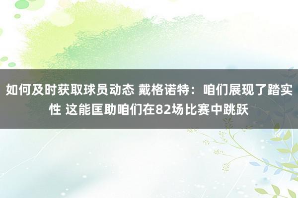 如何及时获取球员动态 戴格诺特：咱们展现了踏实性 这能匡助咱们在82场比赛中跳跃