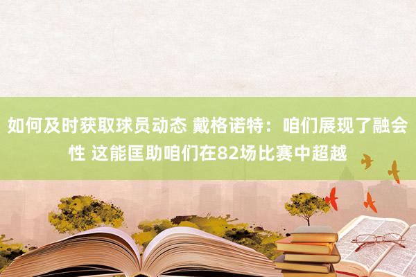 如何及时获取球员动态 戴格诺特：咱们展现了融会性 这能匡助咱们在82场比赛中超越