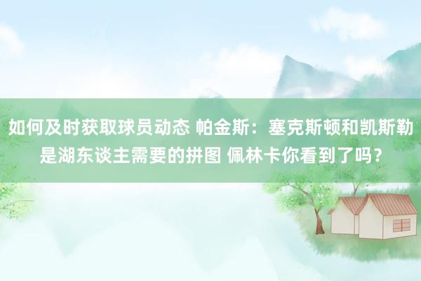 如何及时获取球员动态 帕金斯：塞克斯顿和凯斯勒是湖东谈主需要的拼图 佩林卡你看到了吗？