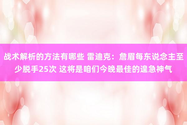 战术解析的方法有哪些 雷迪克：詹眉每东说念主至少脱手25次 这将是咱们今晚最佳的遑急神气