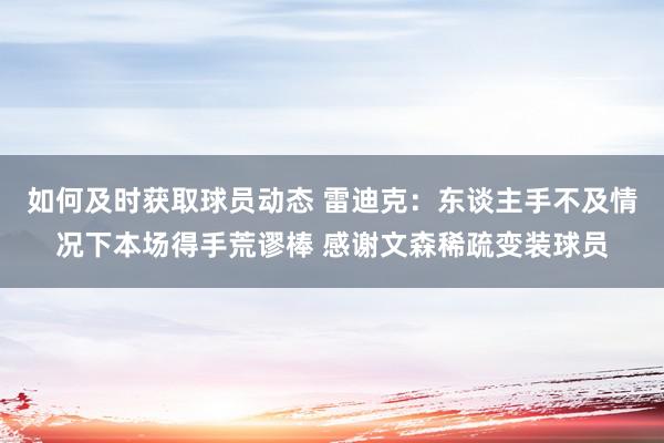 如何及时获取球员动态 雷迪克：东谈主手不及情况下本场得手荒谬棒 感谢文森稀疏变装球员