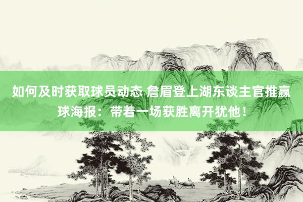 如何及时获取球员动态 詹眉登上湖东谈主官推赢球海报：带着一场获胜离开犹他！