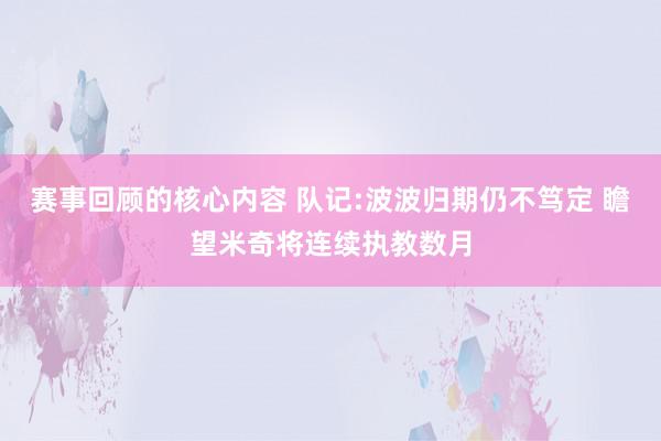 赛事回顾的核心内容 队记:波波归期仍不笃定 瞻望米奇将连续执教数月