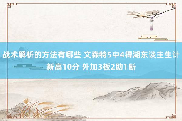 战术解析的方法有哪些 文森特5中4得湖东谈主生计新高10分 外加3板2助1断