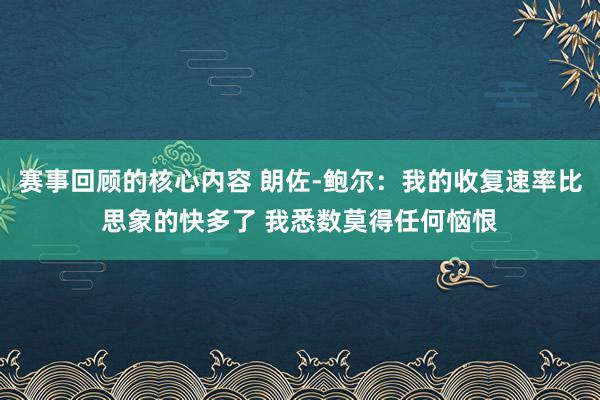 赛事回顾的核心内容 朗佐-鲍尔：我的收复速率比思象的快多了 我悉数莫得任何恼恨