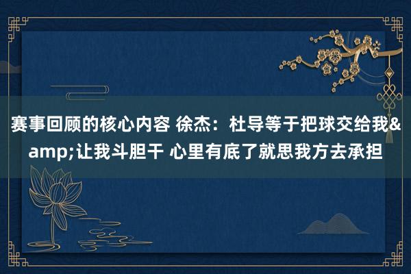 赛事回顾的核心内容 徐杰：杜导等于把球交给我&让我斗胆干 心里有底了就思我方去承担