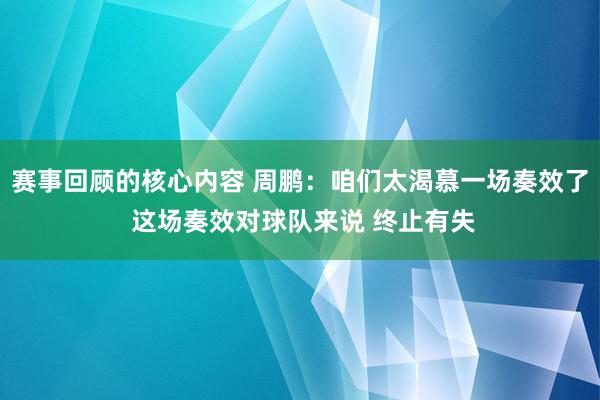 赛事回顾的核心内容 周鹏：咱们太渴慕一场奏效了 这场奏效对球队来说 终止有失