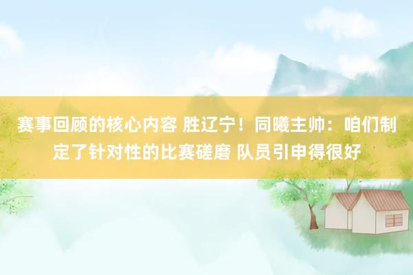 赛事回顾的核心内容 胜辽宁！同曦主帅：咱们制定了针对性的比赛磋磨 队员引申得很好