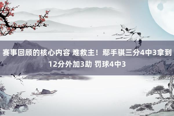 赛事回顾的核心内容 难救主！鄢手骐三分4中3拿到12分外加3助 罚球4中3