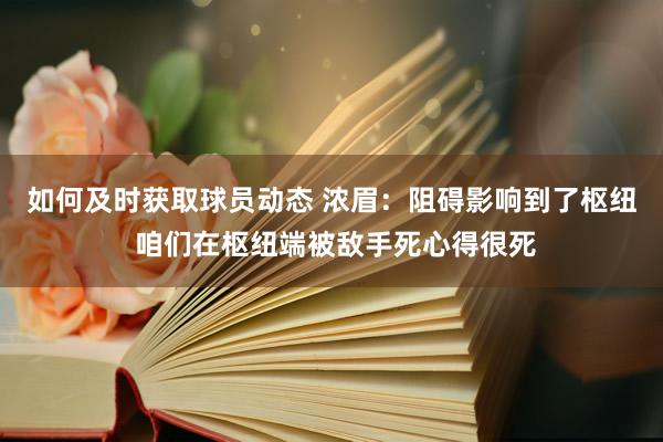 如何及时获取球员动态 浓眉：阻碍影响到了枢纽 咱们在枢纽端被敌手死心得很死